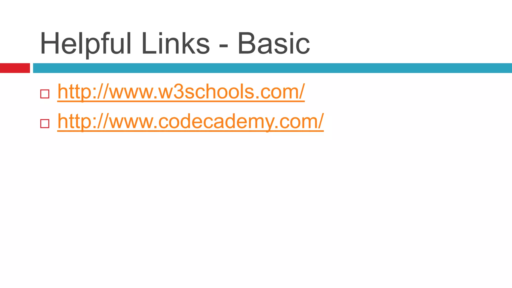 Helpful Links - Basic
 http://www.w3schools.com/
 http://www.codecademy.com/
 