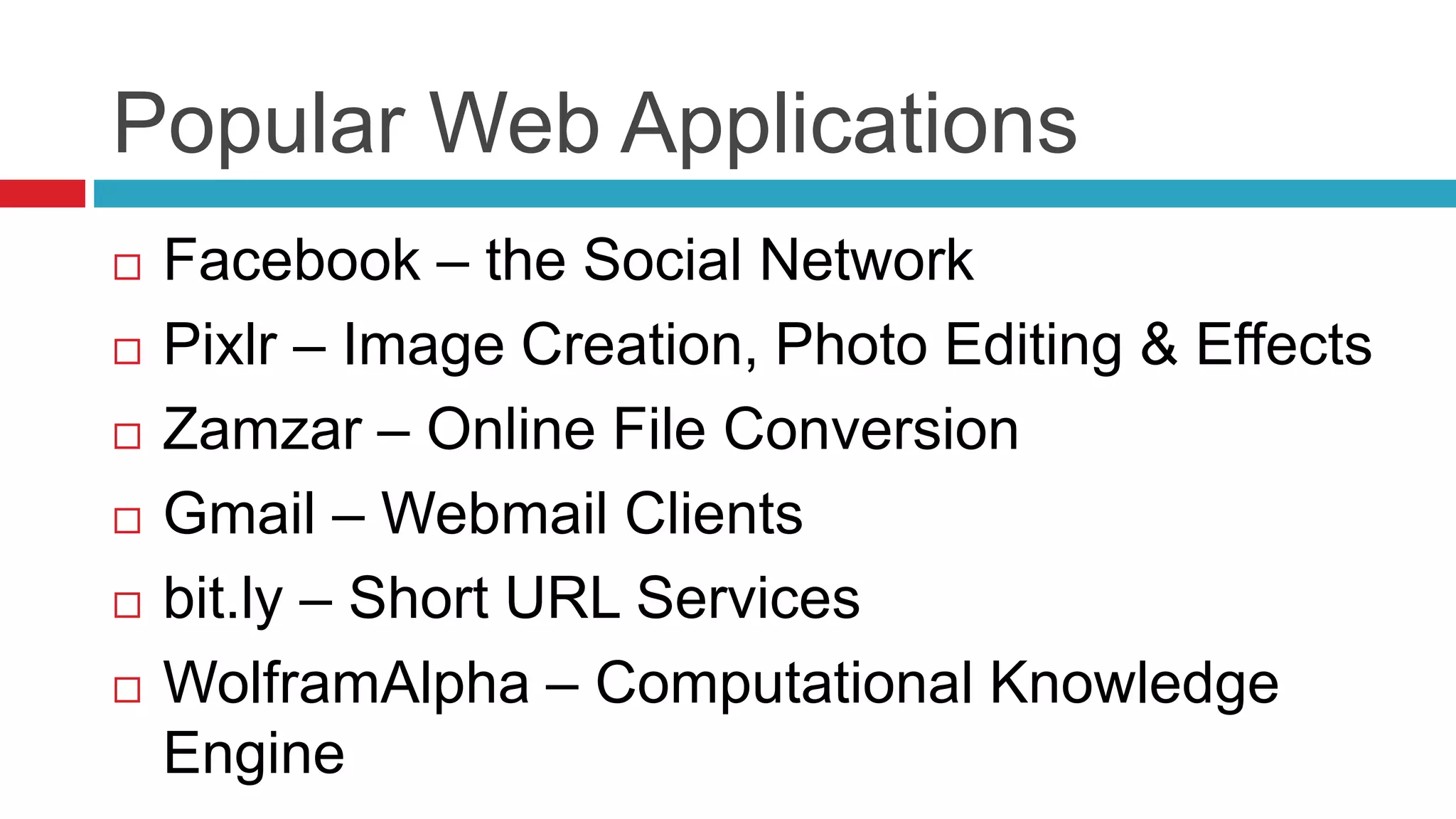 Popular Web Applications
 Facebook – the Social Network
 Pixlr – Image Creation, Photo Editing & Effects
 Zamzar – Online File Conversion
 Gmail – Webmail Clients
 bit.ly – Short URL Services
 WolframAlpha – Computational Knowledge
Engine
 