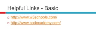 Helpful Links - Basic
 http://www.w3schools.com/
 http://www.codecademy.com/
 