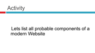 Activity
Lets list all probable components of a
modern Website
 