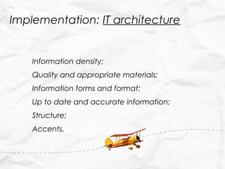 Implementation: IT architecture


    Information density;
    Quality and appropriate materials;
    Information forms and format;
    Up to date and accurate information;
    Structure;
    Accents.
 