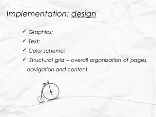 Implementation: design

    Graphics;
    Text;
    Color scheme;
    Structural grid – overall organization of pages,
     navigation and content.
 
