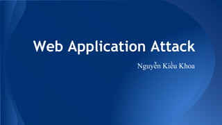 Web Application Attack
Nguyễn Kiều Khoa
 
