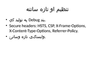 ‫ساتنه‬ ‫تازه‬ ‫او‬ ‫تنظیم‬
• ‫کې‬ ‫تولید‬ ‫په‬ Debug ‫بند‬.
• Secure headers: HSTS, CSP, X-Frame-Options,
X-Content-Type-Options, Referrer-Policy.
• ‫وساتئ‬ ‫تازه‬ ‫وابستګۍ‬.
 