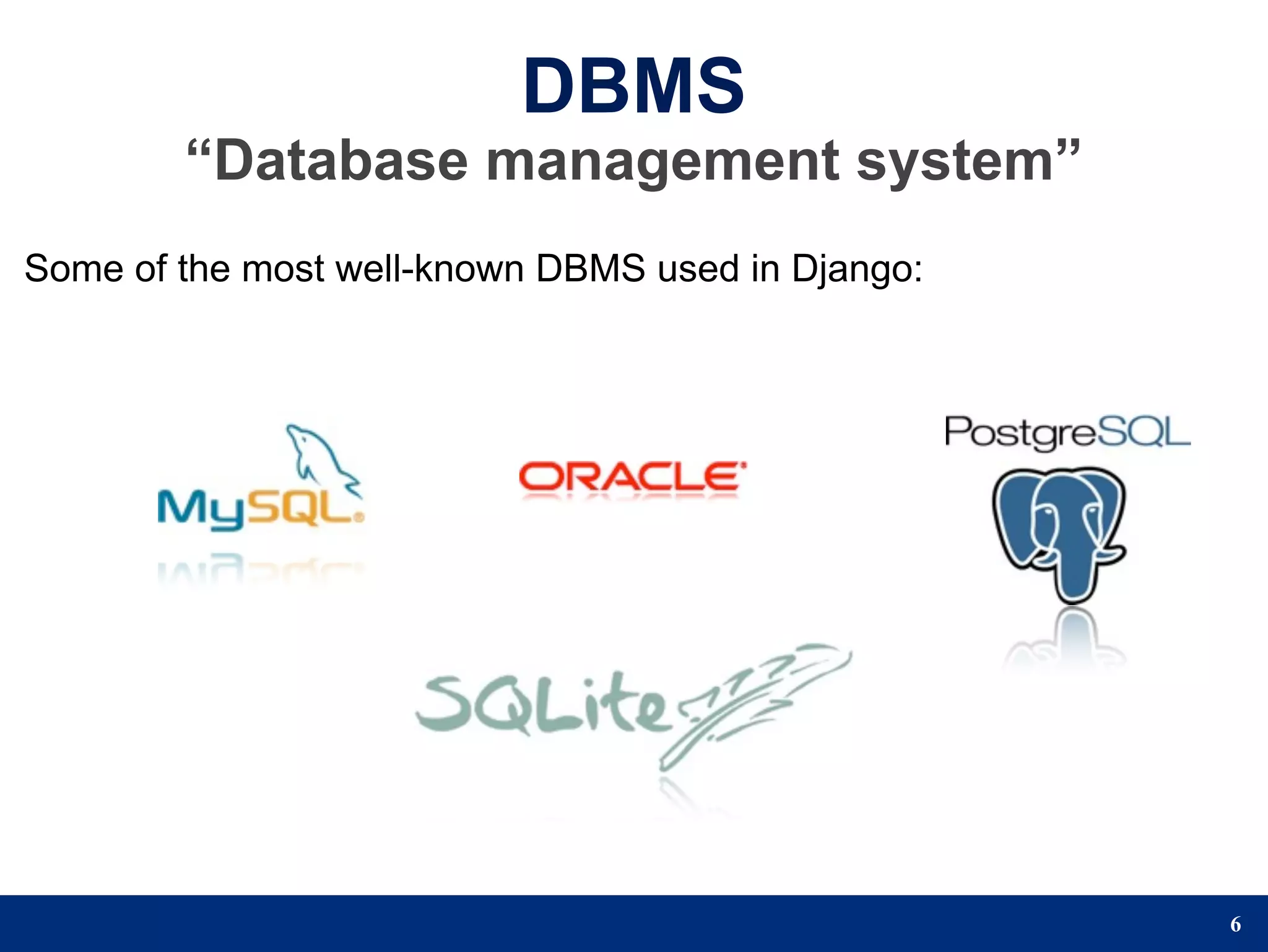 DBMS
        “Database management system”
Some of the most well-known DBMS used in Django:




                                                   6
 