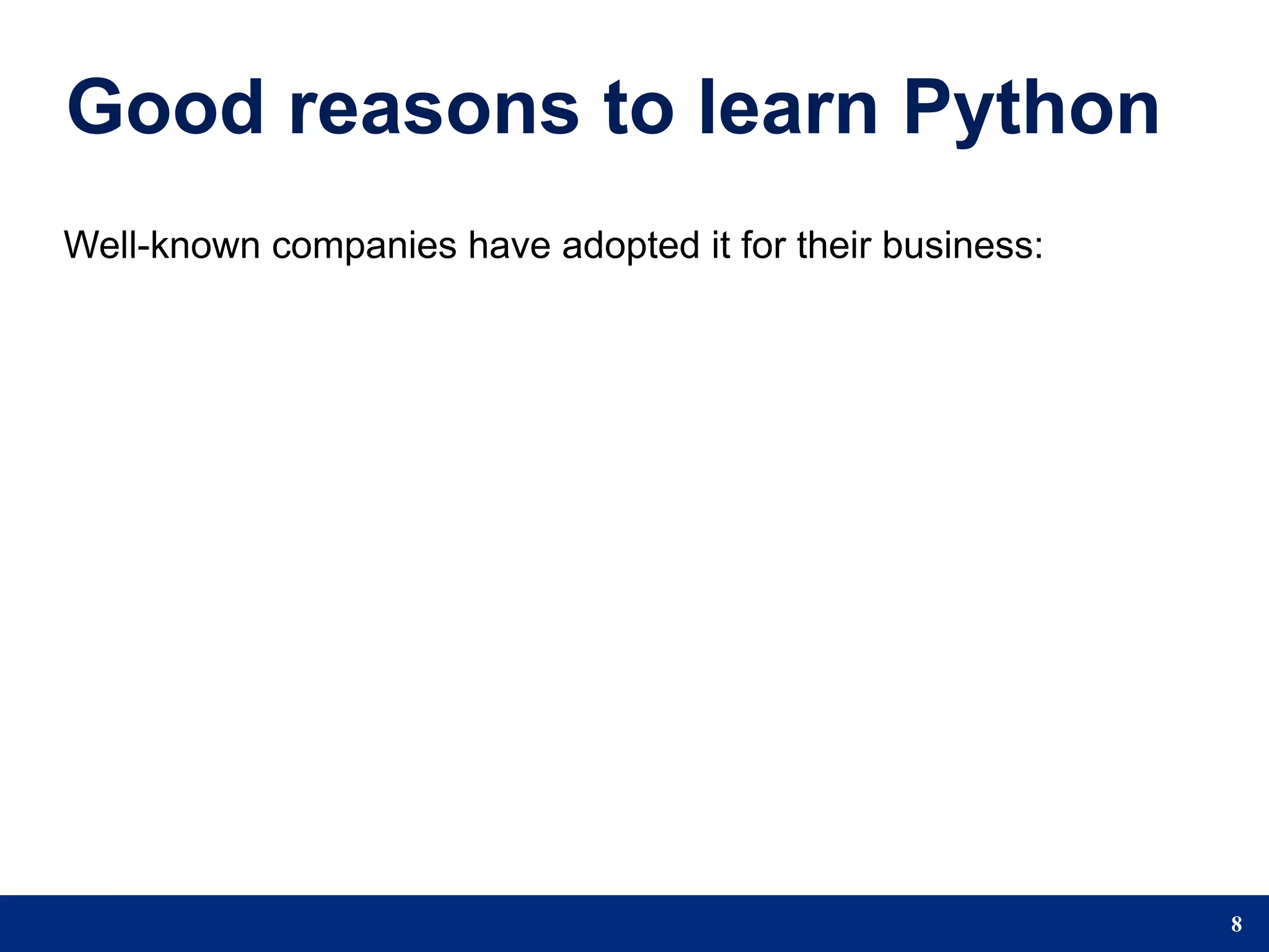 Good reasons to learn Python
Well-known companies have adopted it for their business:




                                                           8
 