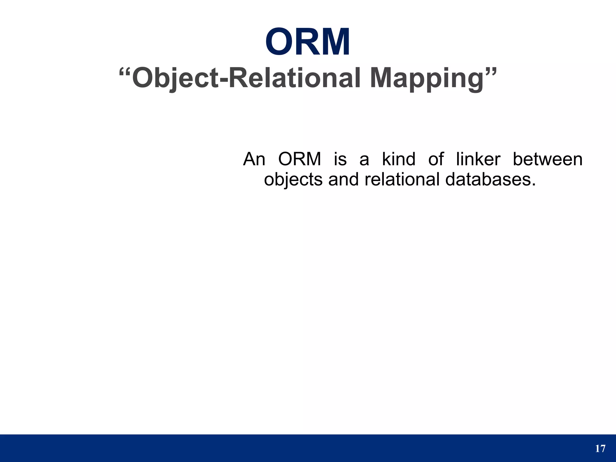 ORM
“Object-Relational Mapping”

        An ORM is a kind of linker between
          objects and relational databases.




                                              17
 