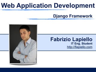 Web Application Development
               Django Framework




              Fabrizio Lapiello
                       IT Eng. Student
                    http://flapiello.com
 