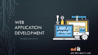 WEB
APPLICATION
DEVELOPMENT
PROCESS AND FACTS
 