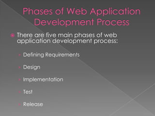 

There are five main phases of web
application development process:
› Defining Requirements
› Design
› Implementation
› Test
› Release

 