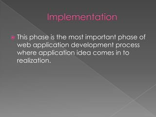

This phase is the most important phase of
web application development process
where application idea comes in to
realization.

 