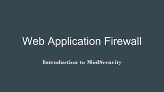 Web Application Firewall
Introduction to ModSecurity
 
