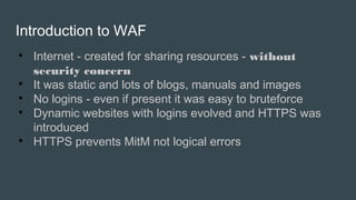 Introduction to WAF

Internet - created for sharing resources - without
security concern

It was static and lots of blog...