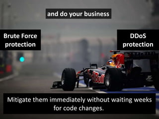 and do your business
Brute Force
protection

DDoS
protection

Mitigate them immediately without waiting weeks
for code changes.

 