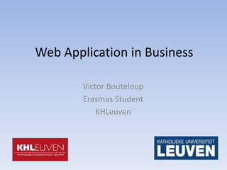 Web Application in Business

        Victor Bouteloup
        Erasmus Student
            KHLeuven
 