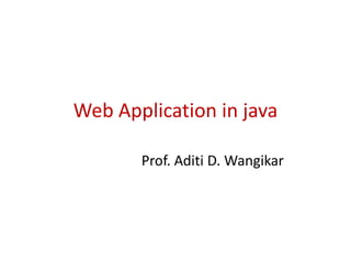 Web Application in java
Prof. Aditi D. Wangikar
 