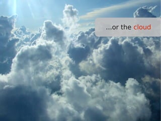 ...or the cloud
 
