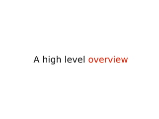 A high level overview
 