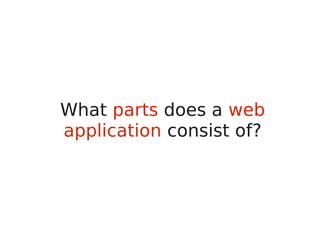 What parts does a web
application consist of?
 