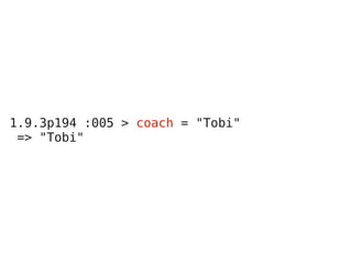 1.9.3p194 :005 > coach = "Tobi"
 => "Tobi"
 