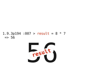 1.9.3p194 :007 > result = 8 * 7
 => 56




           56 res ult
 