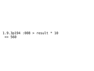 1.9.3p194 :008 > result * 10
 => 560
 