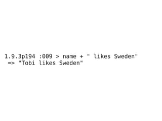 1.9.3p194 :009 > name + " likes Sweden"
 => "Tobi likes Sweden"
 