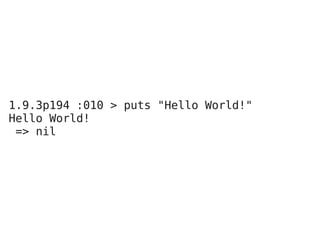 1.9.3p194 :010 > puts "Hello World!"
Hello World!
 => nil
 