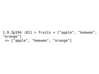 1.9.3p194 :011 > fruits = ["apple", "keewee",
"orange"]
 => ["apple", "keewee", "orange"]
 