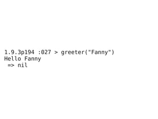 1.9.3p194 :027 > greeter("Fanny")
Hello Fanny
 => nil
 