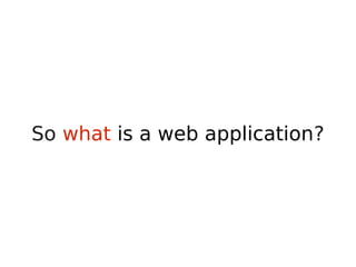 So what is a web application?
 