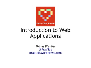 Introduction to Web
    Applications
       Tobias Pfeiffer
         @PragTob
   pragtob.wordpress.com
 