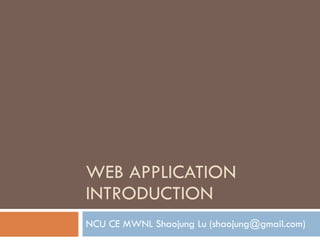 WEB APPLICATION  INTRODUCTION NCU CE MWNL Shaojung Lu (shaojung@gmail.com) 
