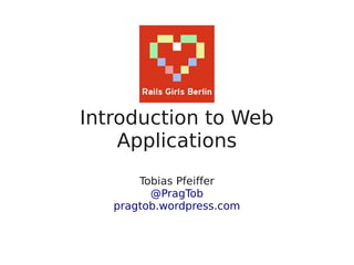 Introduction to Web
Applications
Tobias Pfeiffer
@PragTob
pragtob.wordpress.com
 