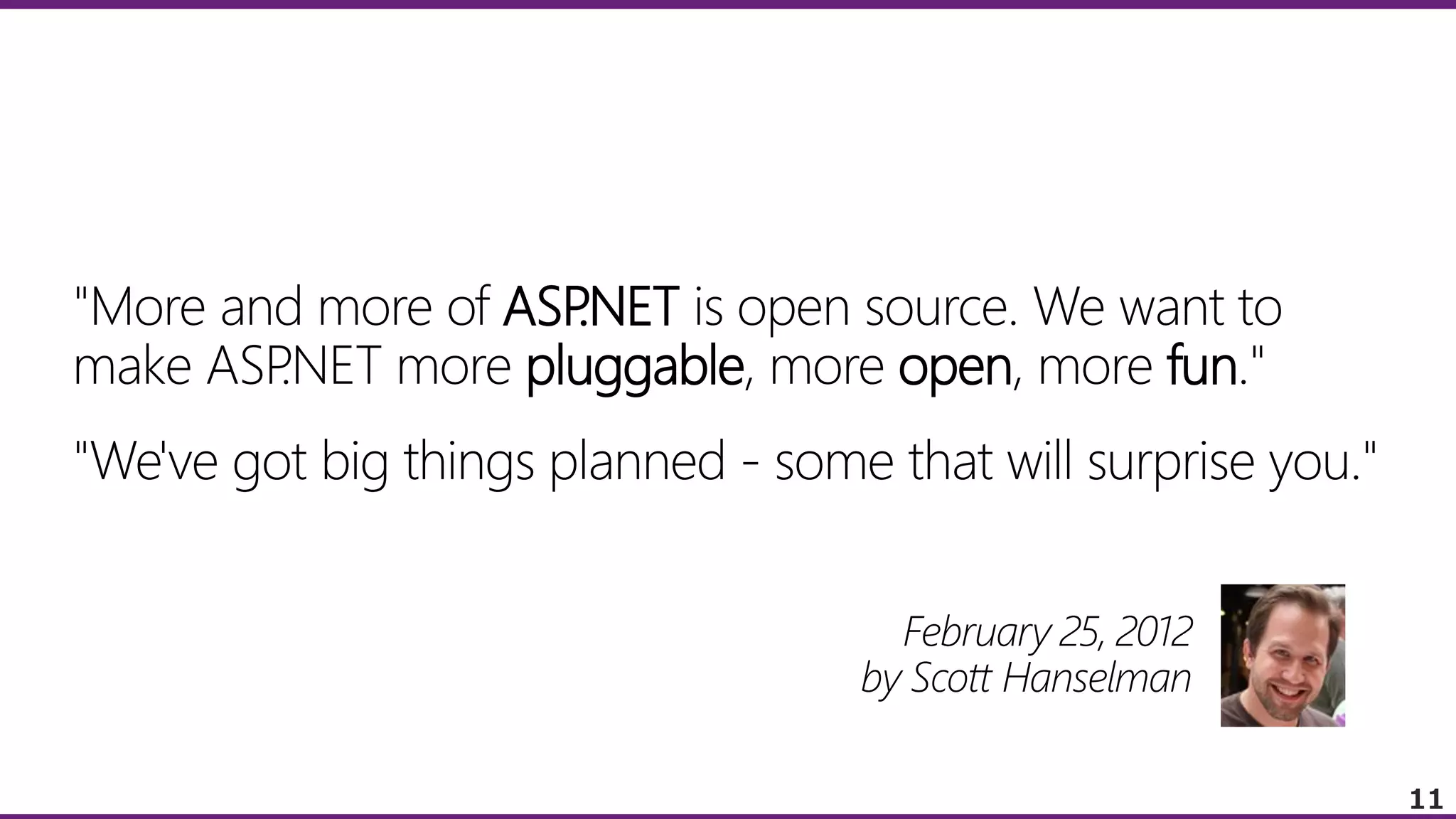 "More and more of ASP
.NET is open source. We want to
make ASP
.NET more pluggable, more open, more fun."
"We've got big things planned - some that will surprise you."
February 25, 2012
by Scott Hanselman
11

 