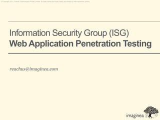 © Copyright 2011. Pramati Technologies Private Limited. All trade names and trade marks are owned by their respective owners.




           Information Security Group (ISG)
           Web Application Penetration Testing

           reachus@imaginea.com
 