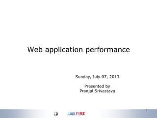 Web application performance
1
Sunday, July 07, 2013
Presented by
Pranjal Srivastava
 