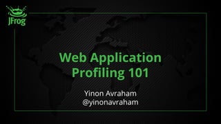 Web Application
Proﬁling 101
Yinon Avraham
@yinonavraham
 