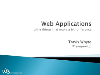 Web ApplicationsLittle things that make a big difference Travis Whyte Whytespace Ltd 