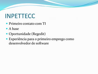 INPETTECC
 Primeiro contato com TI
 A base
 Oportunidade (Regedit)
 Experiência para o primeiro emprego como
 desenvolvedor de software
 