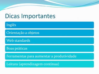 Dicas Importantes
Inglês

Orientação a objetos

Web standards

Boas práticas

Ferramentas para aumentar a produtividade

Leitura (aprendizagem contínua)
 