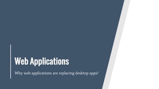 Web Applications
Why web applications are replacing desktop apps?
 