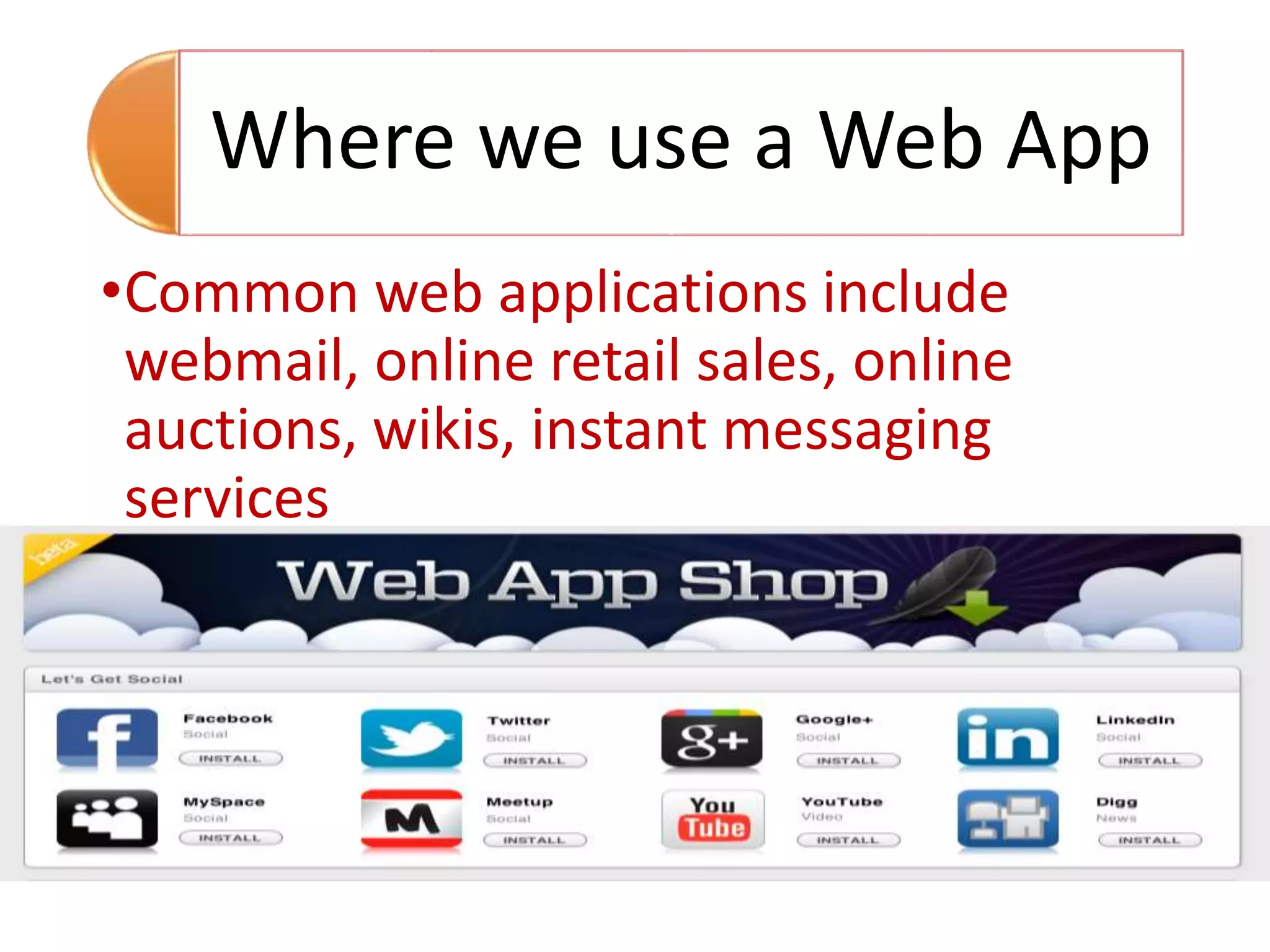 Where we use a Web App
•Common web applications include
webmail, online retail sales, online
auctions, wikis, instant messaging
services
 
