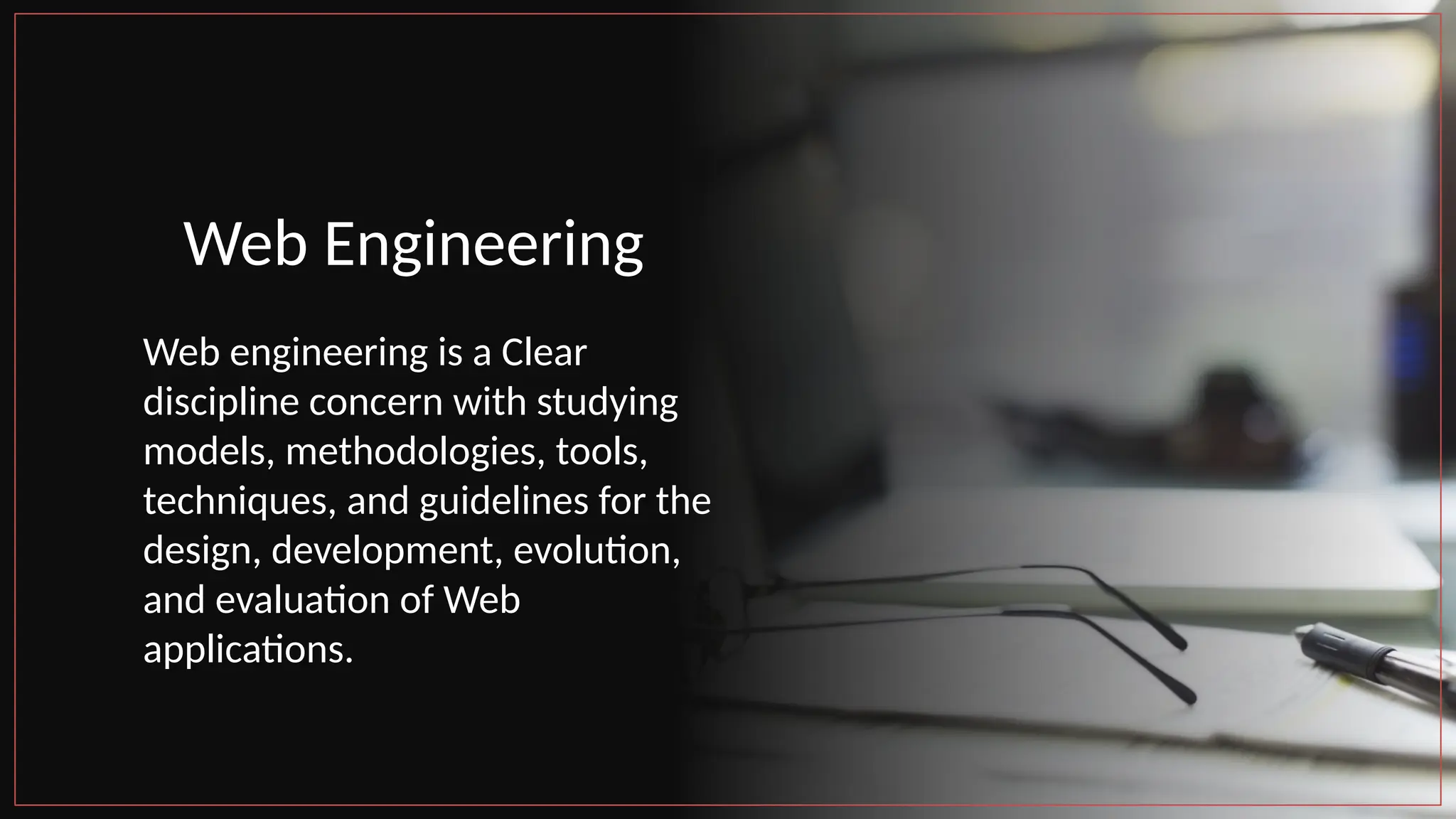 Web Engineering
Web engineering is a Clear
discipline concern with studying
models, methodologies, tools,
techniques, and guidelines for the
design, development, evolution,
and evaluation of Web
applications.
 
