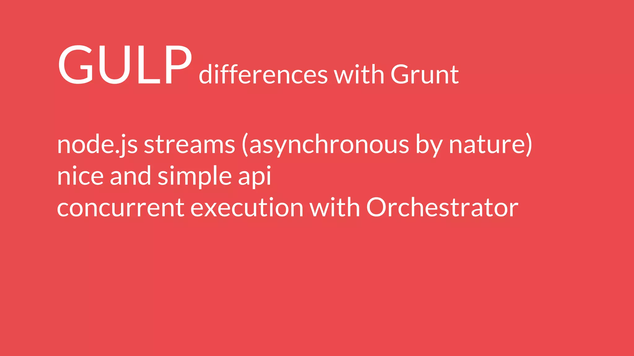 GULPdifferences with Grunt
node.js streams (asynchronous by nature)
nice and simple api
concurrent execution with Orchestrator
 