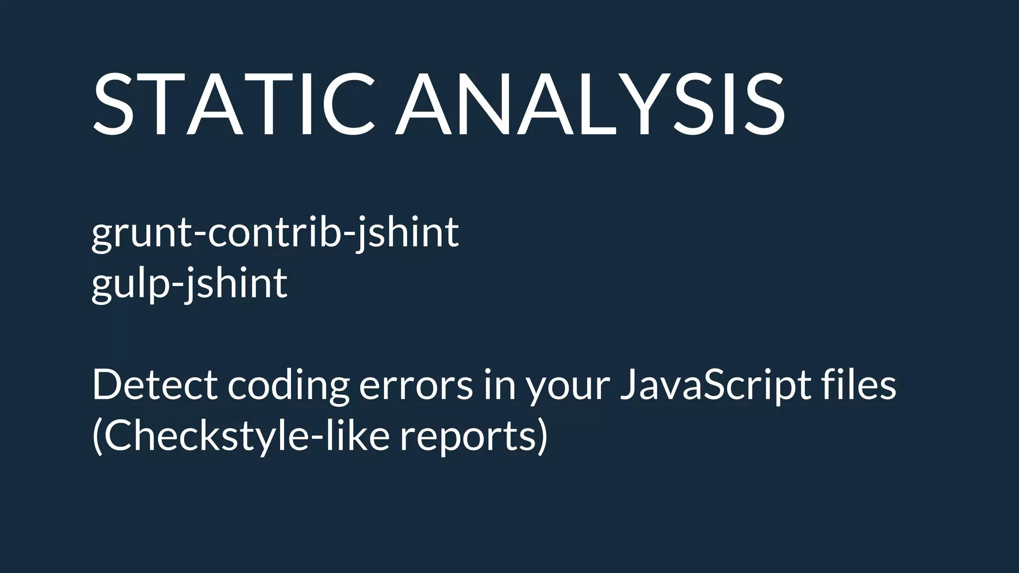 STATIC ANALYSIS
grunt-contrib-jshint
gulp-jshint
Detect coding errors in your JavaScript files
(Checkstyle-like reports)
 