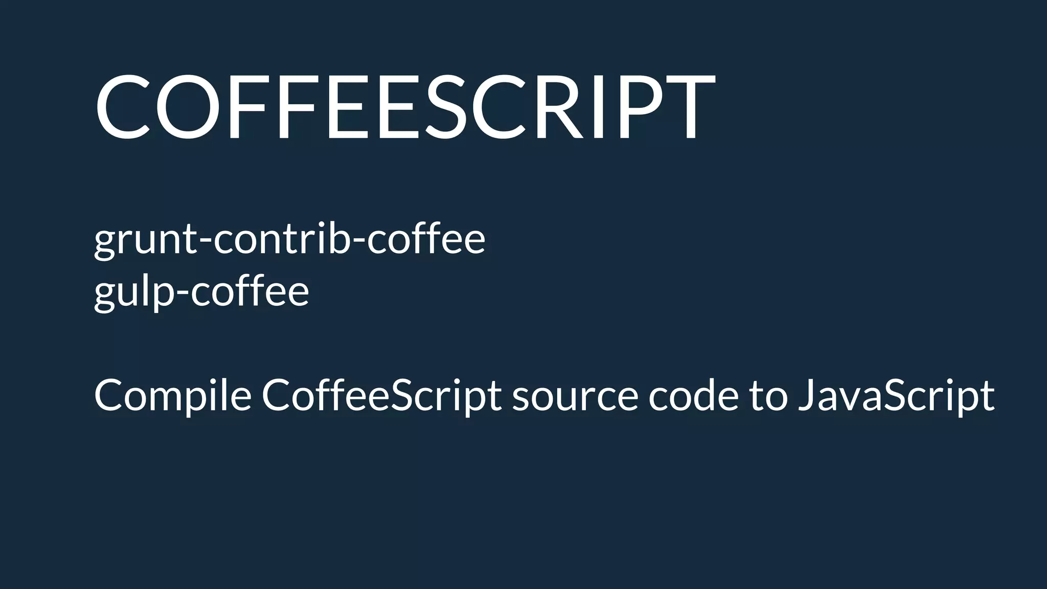 COFFEESCRIPT
grunt-contrib-coffee
gulp-coffee
Compile CoffeeScript source code to JavaScript
 