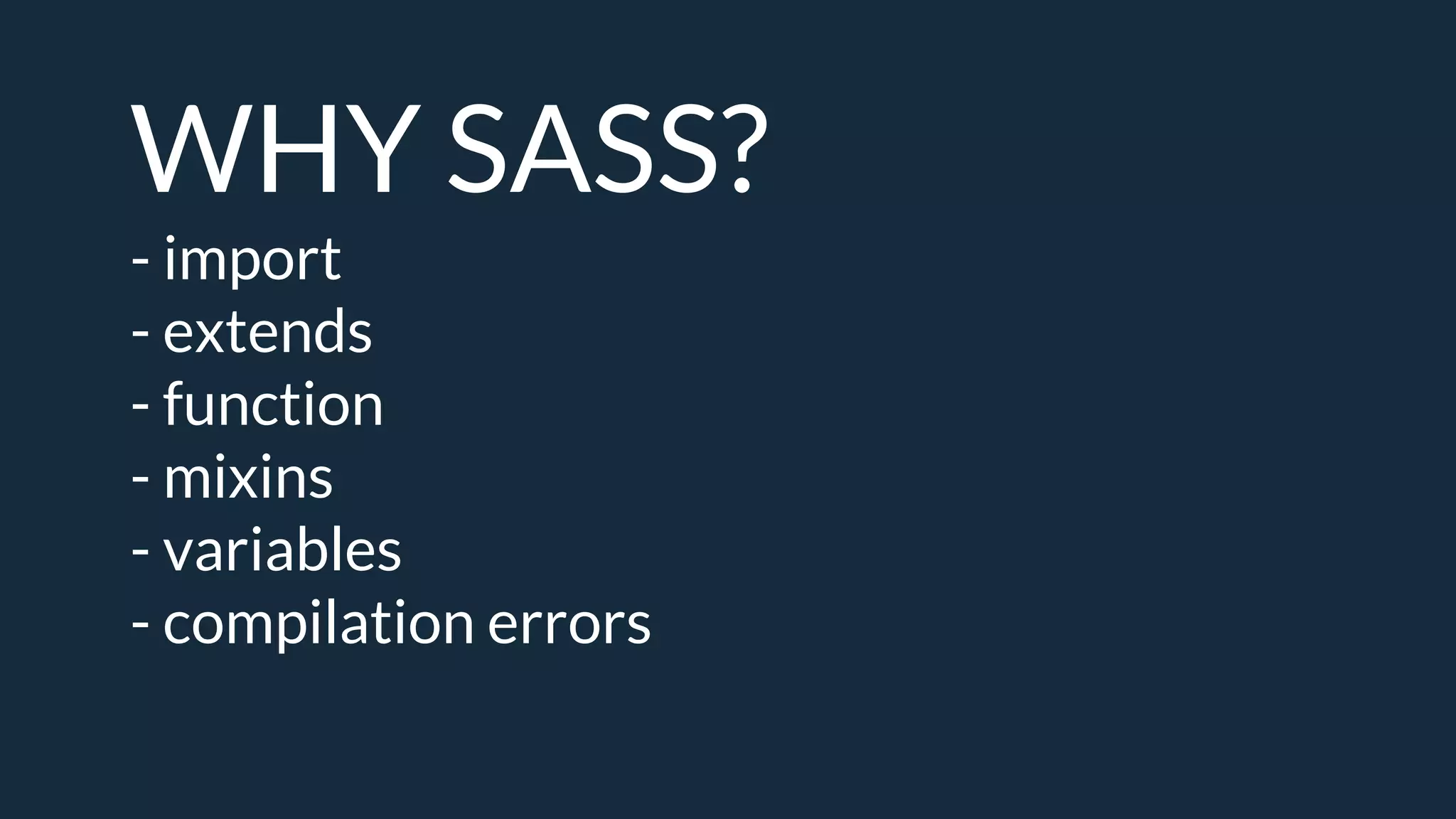 WHY SASS?
- import
- extends
- function
- mixins
- variables
- compilation errors
 