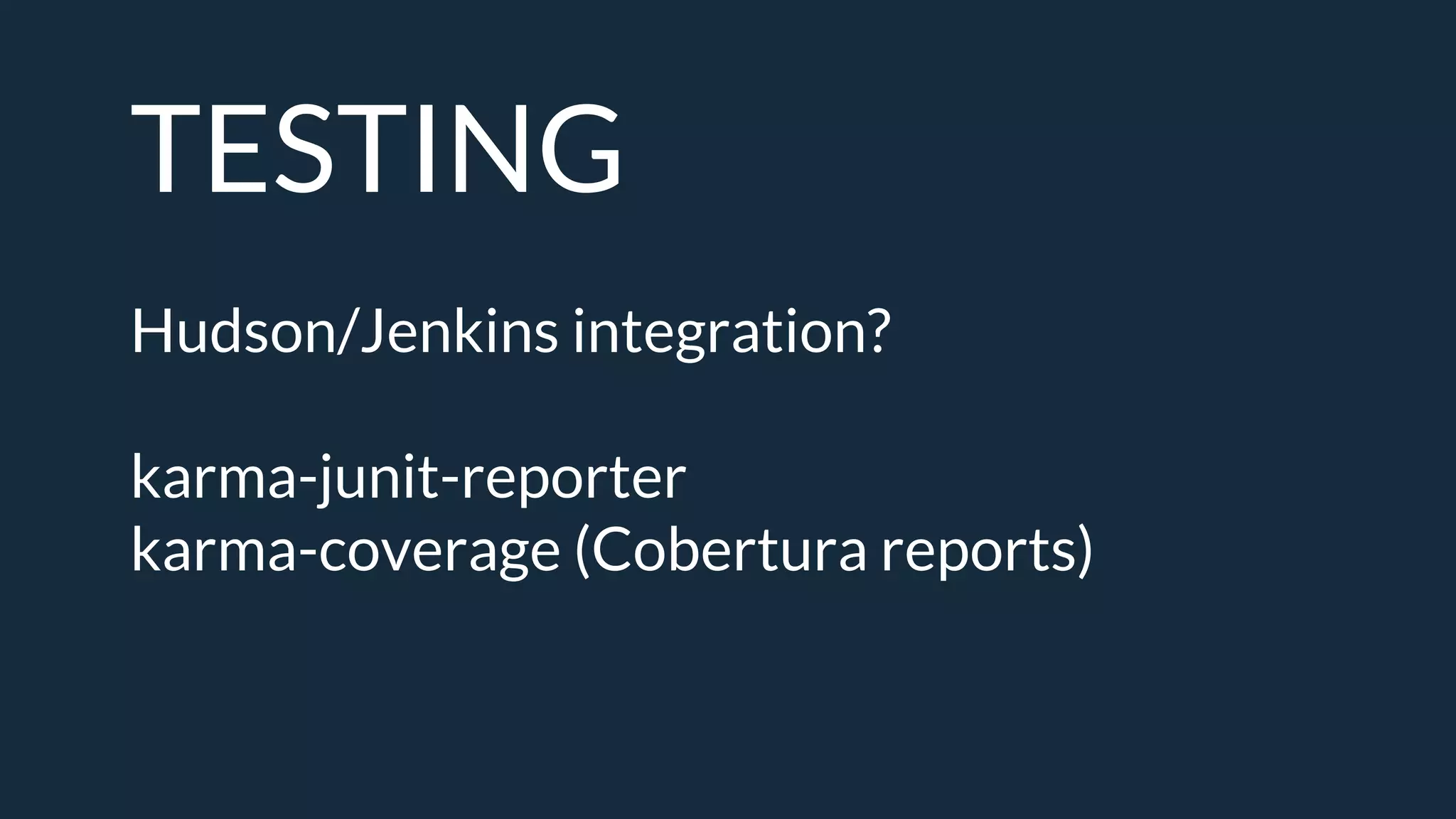 TESTING
Hudson/Jenkins integration?
karma-junit-reporter
karma-coverage (Cobertura reports)
 