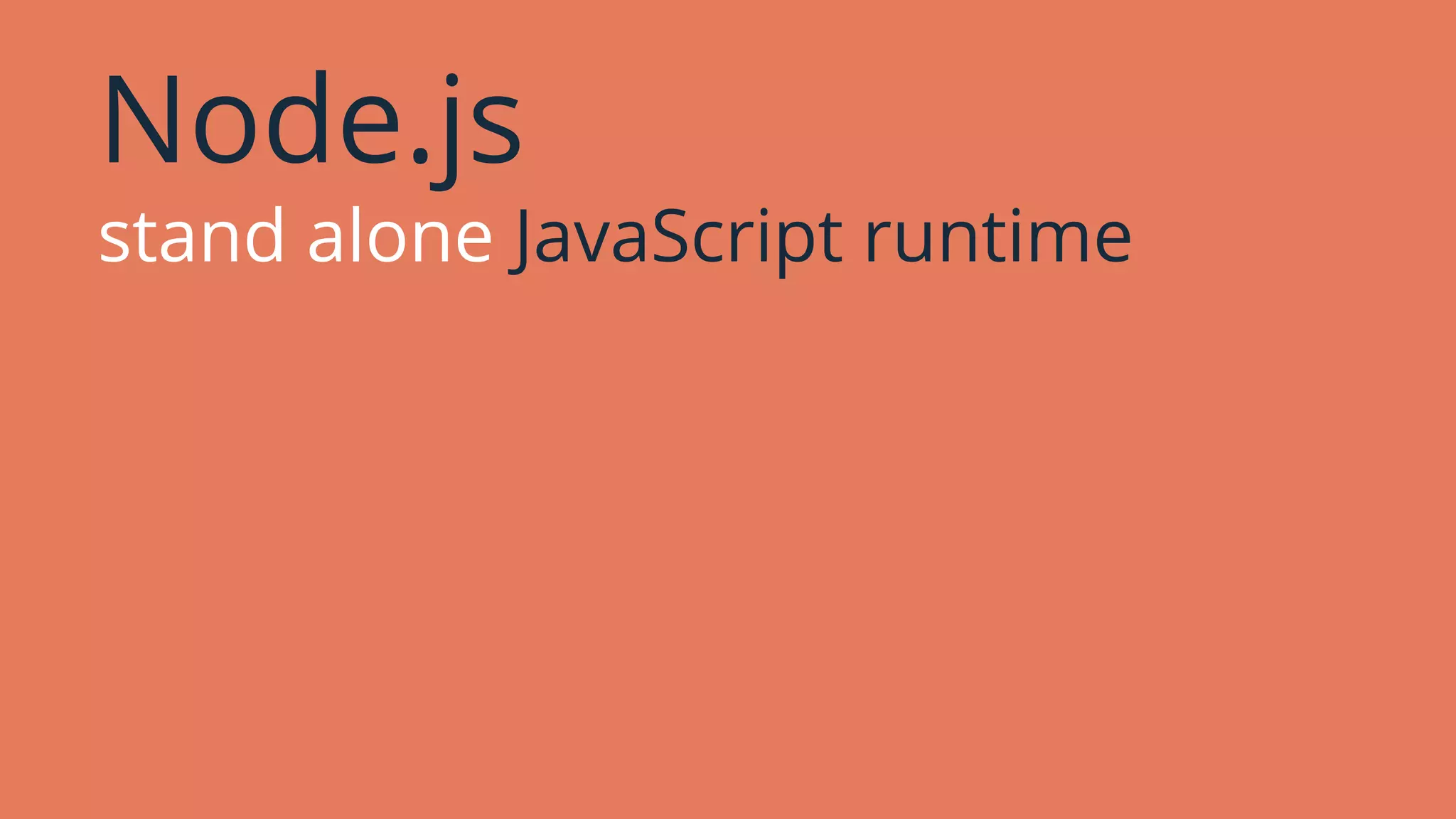 Node.js
stand alone JavaScript runtime
 